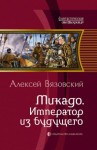 Алексей Вязовский - Микадо. Император из будущего