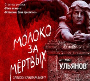 Артемий Ульянов - Молоко за мертвых. Записки санитара морга