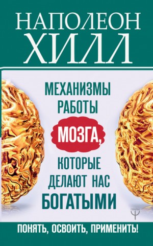 Наполеон Хилл - Главный секрет притяжения денег: Механизмы работы мозга, которые делают нас богатыми. Понять, освоить, применить!