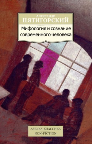 Александр Пятигорский - Мифология и сознание современного человека