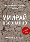 Патрик Дж. Холл - Умирай осознанно. Лекция, которая навсегда изменила представление людей о смерти