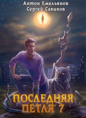 Антон Емельянов, Сергей Савинов - Последняя Петля. Книга 7. Перековка