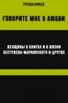 Руслан Киреев - Говорите мне о любви. Женщины в книгах и в жизни Бестужева-Марлинского и других