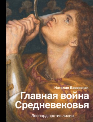Наталия Басовская - Главная война Средневековья. Леопард против лилии