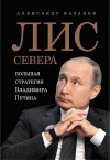 Александр Казаков - Лис Севера. Большая стратегия Владимира Путина