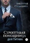 Виктория Свободина - Строптивая помощница для титана