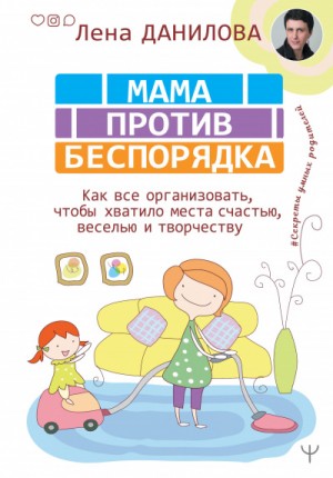 Лена Данилова - #Секреты умных родителей . Мама против беспорядка