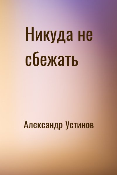 Александр Устинов - Никуда не сбежать