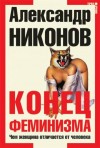 Александр Никонов - Конец феминизма. Чем женщина отличается от человека