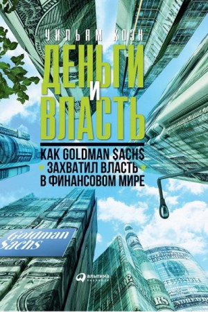 Уильям Коэн - Деньги и власть. Как Goldman Sachs захватил власть в финансовом мире. Часть 1