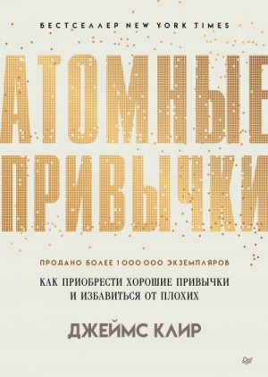 Джеймс Клир - Атомные привычки. Как приобрести хорошие привычки и избавиться от плохих