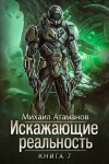 Михаил Атаманов - Искажающие реальность. Книга 7