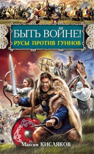 Максим Кисляков - Быть войне! Русы против гуннов