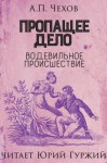 Антон Чехов - Пропащее дело (Водевильное происшествие)