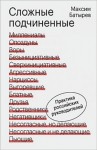 Максим Батырев - Сложные подчинённые. Практика российских руководителей