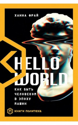 Ханна Фрай - Hello World. Как быть человеком в эпоху машин