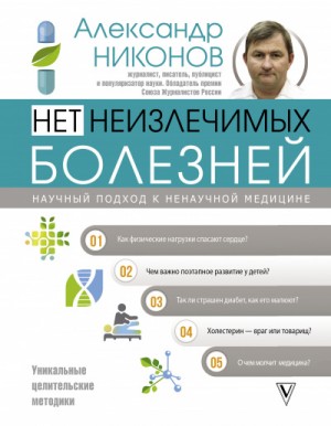 Александр Никонов - Нет неизлечимых болезней. Научный подход к ненаучной медицине