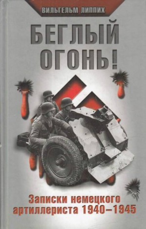 Вильгельм Липпих - Беглый огонь! Записки немецкого артиллериста 1940-1945