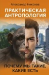 Александр Никонов - Практическая антропология. Почему мы такие, какие есть