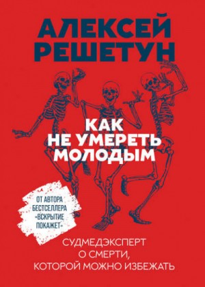 Алексей Решетун - Как не умереть молодым: Судмедэксперт о смерти, которой можно избежать