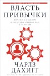 Чарлз Дахигг - Власть привычки. Почему мы живем и работаем именно так, а не иначе