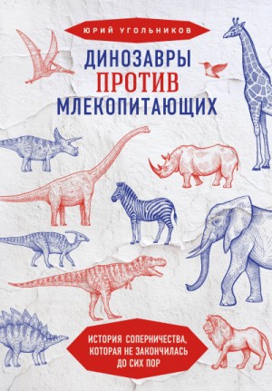 Юрий Угольников - Динозавры против млекопитающих. История соперничества, которая не закончилась до сих пор.