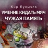 Кир Булычев - Сборник: Умение кидать мяч; Чужая память