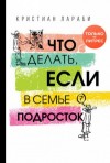 Кристиан Лараби - Что делать, если в семье подросток