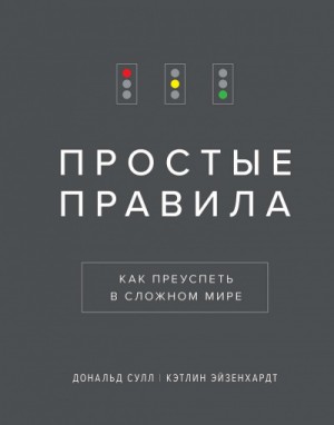 Дональд Сулл, Кэтлин Эйзенхардт - Простые Правила. Как преуспеть в сложном мире