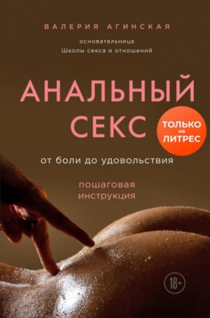 Валерия Агинская - Анальный секс. От боли до удовольствия. Пошаговая инструкция