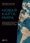 Дэниел Ергин - Новая карта мира. Энергетические ресурсы, меняющийся климат и столкновение наций