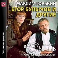 Максим Горький - Пьеса: Егор Булычов и другие