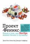 Джордж Спаффорд, Джин Ким, Кевин Бер - Проект «Феникс». Роман о том, как DevOps меняет бизнес к лучшему