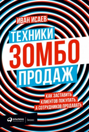 Иван Исаев - Техники зомбо-продаж. Как заставить клиентов покупать, а сотрудников продавать