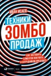 Иван Исаев - Техники зомбо-продаж. Как заставить клиентов покупать, а сотрудников продавать