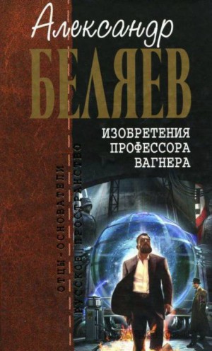 Александр Беляев - Изобретения профессора Вагнера