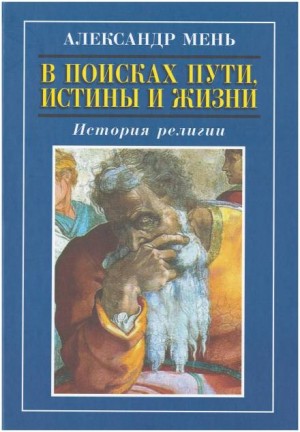 Александр Мень - В поисках Пути, Истины и Жизни. История религии