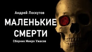 Андрей Лоскутов - Маленькие смерти (Сборник Микро Ужасов)