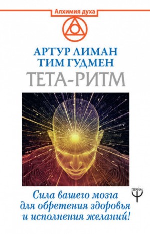 Артур Лиман, Тим Гудмен - Тета-ритм. Сила вашего мозга для обретения здоровья и исполнения желаний!