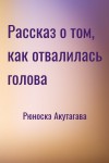 Рюноскэ Акутагава - Рассказ о том, как отвалилась голова