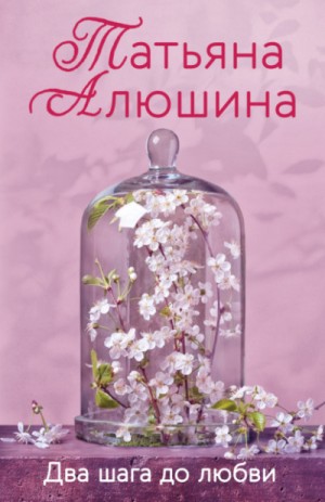 Татьяна Алюшина - Два шага до любви