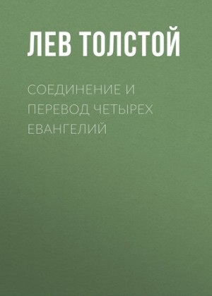 Лев Толстой - Соединение и перевод четырех Евангелий
