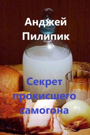 Анджей Пилипик - Секрет прокисшего самогона