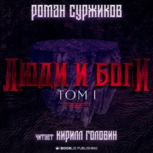 Роман Суржиков - Люди и Боги. Том 1