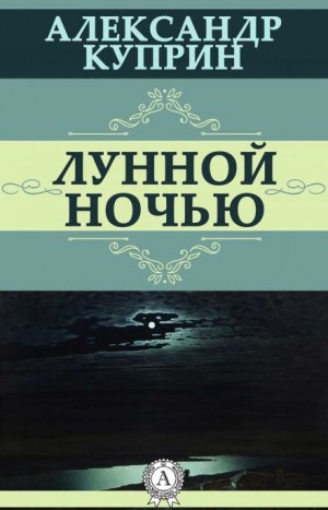 Александр Куприн - Лунной ночью