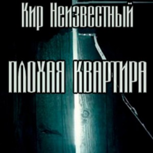 Кир Неизвестный - Плохая квартира