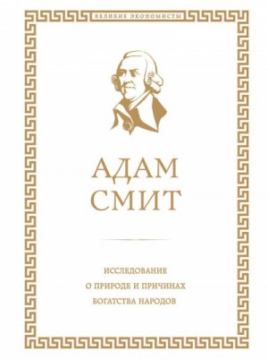 Адам Смит - Исследование о природе и причинах богатства народов. Книга I