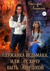 Светлана Казакова - Служанка ведьмака, или Не хочу быть Золушкой