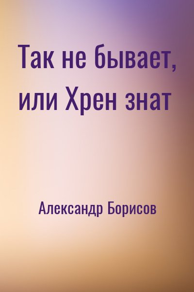 Александр Борисов - Так не бывает, или Хрен знат