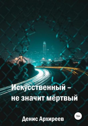 Денис Архиреев - Искусственный – не значит мёртвый